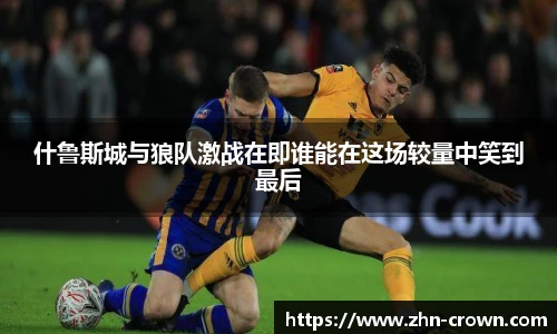什鲁斯城与狼队激战在即谁能在这场较量中笑到最后